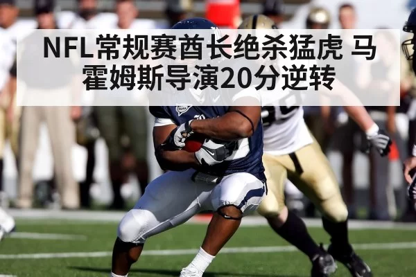 NFL常规赛酋长绝杀猛虎 马霍姆斯导演20分逆转