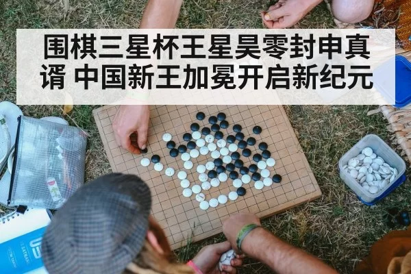 围棋三星杯王星昊零封申真谞 中国新王加冕开启新纪元