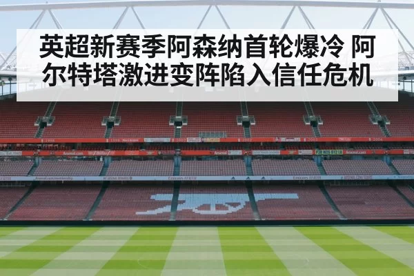 英超新赛季阿森纳首轮爆冷 阿尔特塔激进变阵陷入信任危机