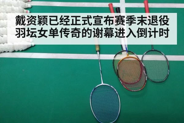 戴资颖已经正式宣布赛季末退役羽坛女单传奇的谢幕进入倒计时