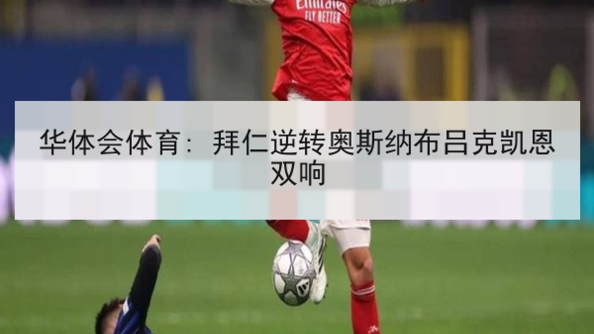 华体会体育: 拜仁逆转奥斯纳布吕克凯恩双响