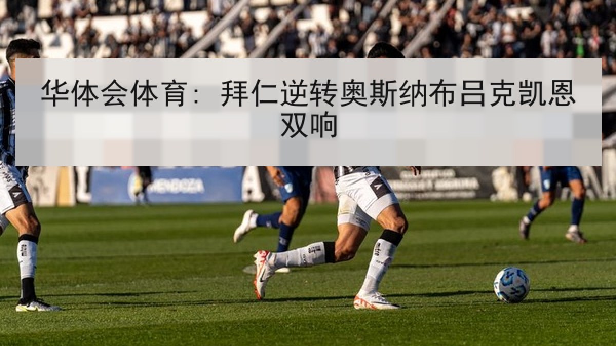 华体会体育: 拜仁逆转奥斯纳布吕克凯恩双响