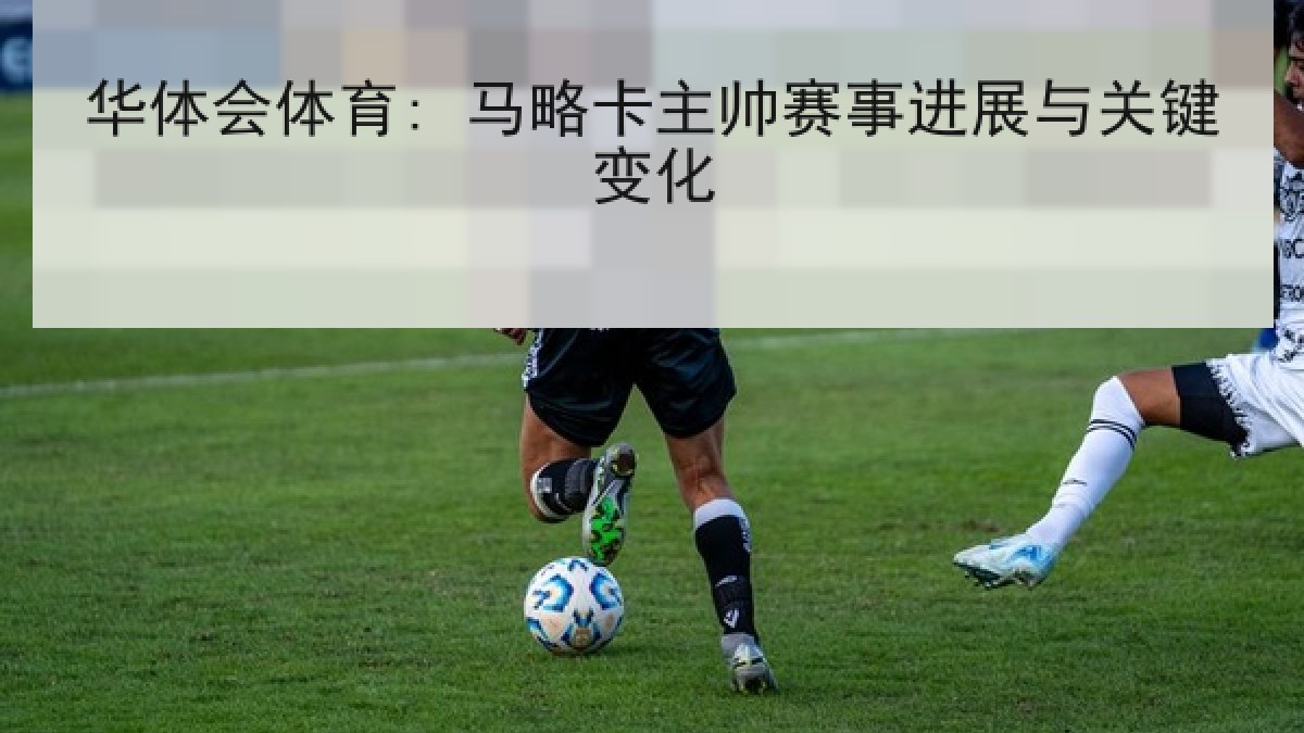 华体会体育: 马略卡主帅赛事进展与关键变化